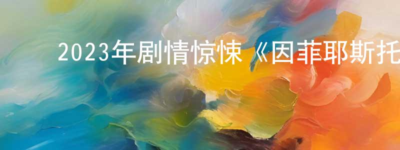 影视迷陈亮亮的个人博客,2023年剧情惊悚《因菲耶斯托》BD中英双字迅雷下载_电影天堂